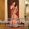 How to Choose the Perfect Wedding Party Dress for Every Season?